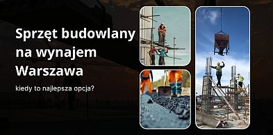 Sprzęt budowlany na wynajem Warszawa - kiedy to najlepsza opcja?